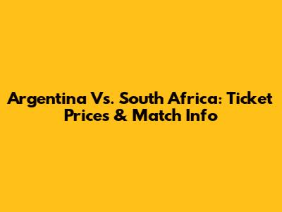 Argentina Vs. South Africa: Ticket Prices & Match Info