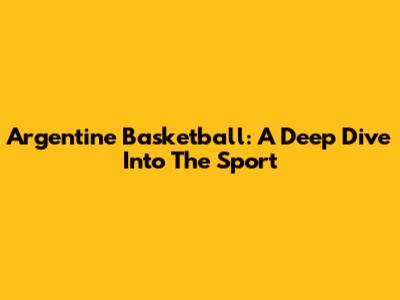 Argentine Basketball: A Deep Dive Into The Sport