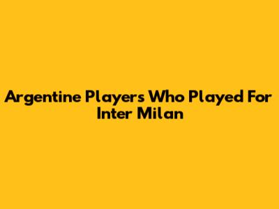 Argentine Players Who Played For Inter Milan