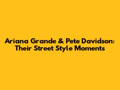 Ariana Grande & Pete Davidson: Their Street Style Moments