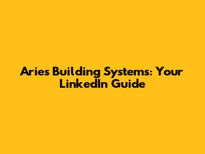 Aries Building Systems: Your LinkedIn Guide