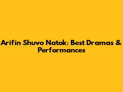 Arifin Shuvo Natok: Best Dramas & Performances