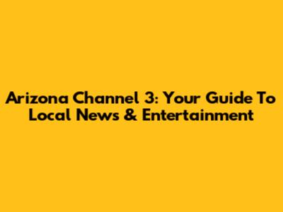 Arizona Channel 3: Your Guide To Local News & Entertainment