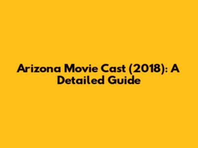 Arizona Movie Cast (2018): A Detailed Guide