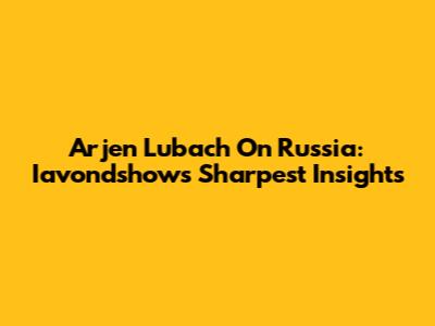 Arjen Lubach On Russia: Iavondshow's Sharpest Insights