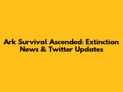 Ark Survival Ascended: Extinction News & Twitter Updates