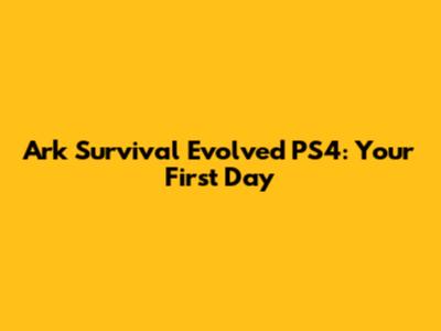 Ark Survival Evolved PS4: Your First Day