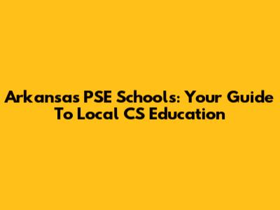Arkansas PSE Schools: Your Guide To Local CS Education