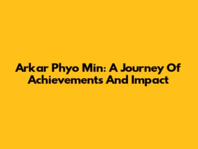 Arkar Phyo Min: A Journey Of Achievements And Impact