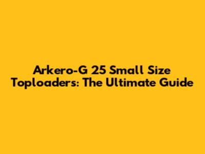 Arkero-G 25 Small Size Toploaders: The Ultimate Guide