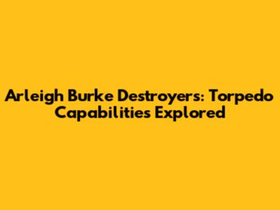 Arleigh Burke Destroyers: Torpedo Capabilities Explored