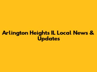 Arlington Heights IL Local News & Updates