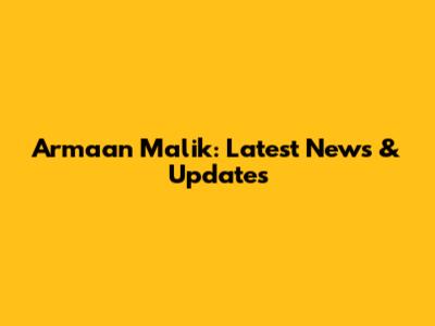 Armaan Malik: Latest News & Updates