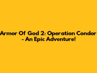 Armor Of God 2: Operation Condor - An Epic Adventure!