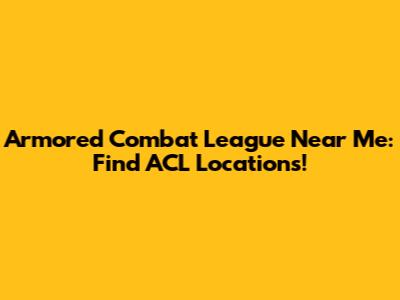 Armored Combat League Near Me: Find ACL Locations!