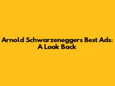 Arnold Schwarzenegger's Best Ads: A Look Back