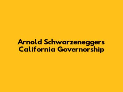 Arnold Schwarzenegger's California Governorship
