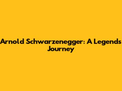 Arnold Schwarzenegger: A Legend's Journey