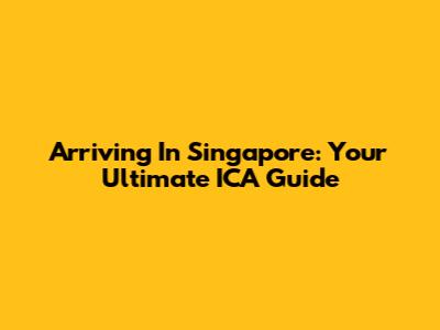Arriving In Singapore: Your Ultimate ICA Guide