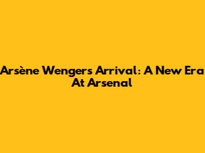 Arsène Wenger's Arrival: A New Era At Arsenal