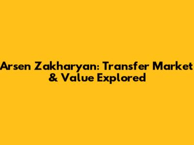 Arsen Zakharyan: Transfer Market & Value Explored