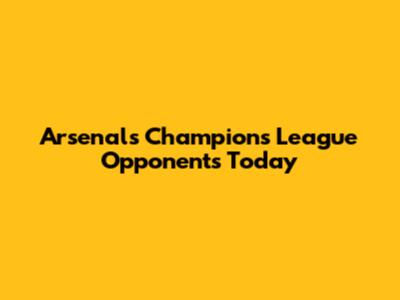 Arsenal's Champions League Opponents Today