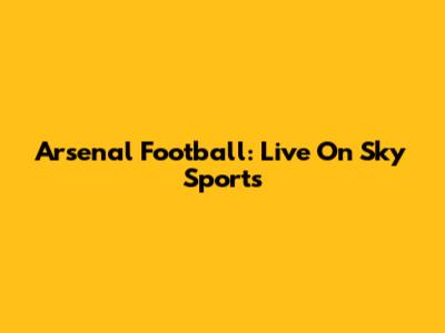 Arsenal Football: Live On Sky Sports
