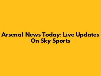 Arsenal News Today: Live Updates On Sky Sports