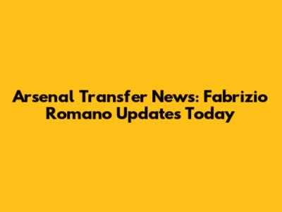 Arsenal Transfer News: Fabrizio Romano Updates Today