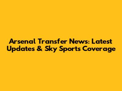 Arsenal Transfer News: Latest Updates & Sky Sports Coverage