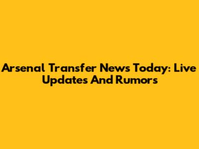 Arsenal Transfer News Today: Live Updates And Rumors