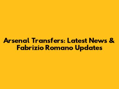 Arsenal Transfers: Latest News & Fabrizio Romano Updates