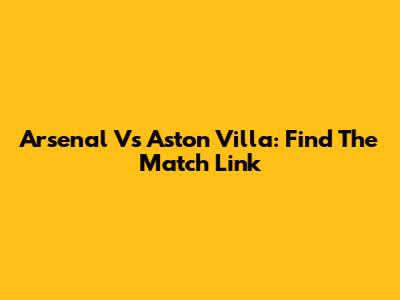 Arsenal Vs Aston Villa: Find The Match Link