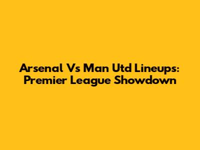 Arsenal Vs Man Utd Lineups: Premier League Showdown