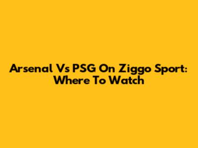 Arsenal Vs PSG On Ziggo Sport: Where To Watch