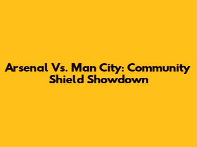 Arsenal Vs. Man City: Community Shield Showdown
