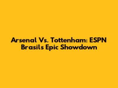 Arsenal Vs. Tottenham: ESPN Brasil's Epic Showdown