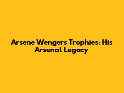Arsene Wenger's Trophies: His Arsenal Legacy