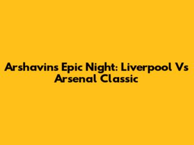 Arshavin's Epic Night: Liverpool Vs Arsenal Classic