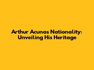 Arthur Acuna's Nationality: Unveiling His Heritage