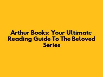 Arthur Books: Your Ultimate Reading Guide To The Beloved Series