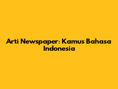 Arti "Newspaper": Kamus Bahasa Indonesia