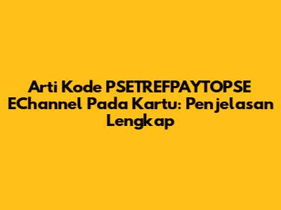 Arti Kode PSETREFPAYTOPSE EChannel Pada Kartu: Penjelasan Lengkap