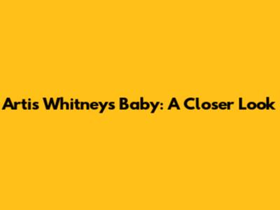 Artis Whitney's Baby: A Closer Look