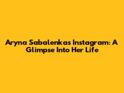 Aryna Sabalenka's Instagram: A Glimpse Into Her Life