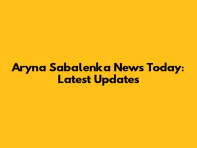 Aryna Sabalenka News Today: Latest Updates