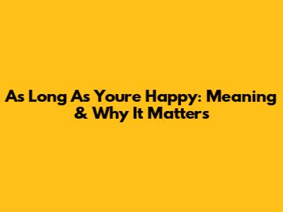 As Long As You're Happy: Meaning & Why It Matters