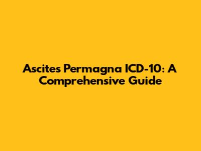 Ascites Permagna ICD-10: A Comprehensive Guide