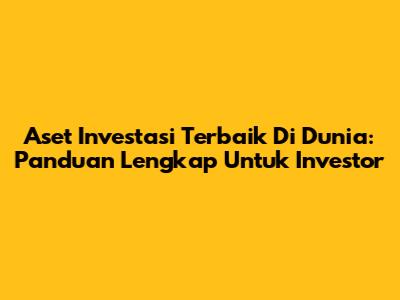 Aset Investasi Terbaik Di Dunia: Panduan Lengkap Untuk Investor