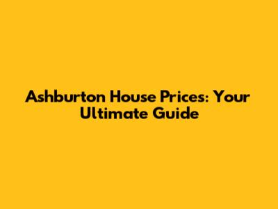 Ashburton House Prices: Your Ultimate Guide
